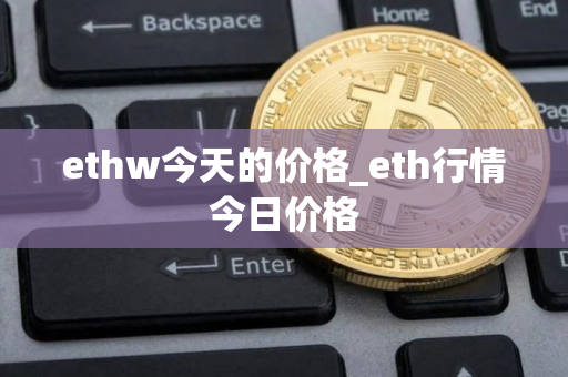 ethw今天的价格_eth行情今日价格