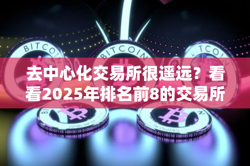 去中心化交易所很遥远？看看2025年排名前8的交易所