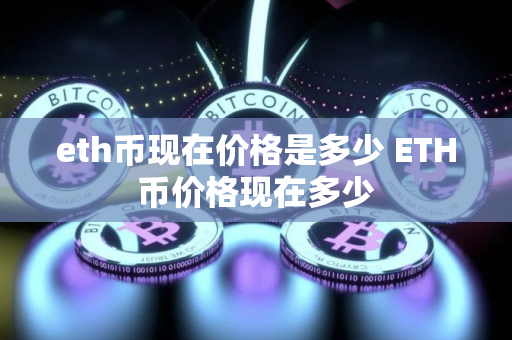 eth币现在价格是多少 ETH币价格现在多少