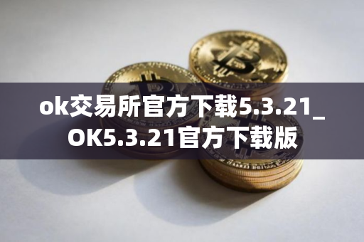 ok交易所官方下载5.3.21_OK5.3.21官方下载版