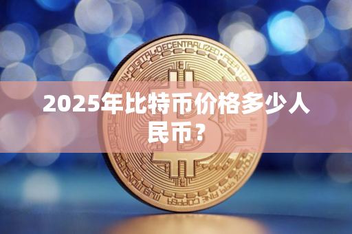 2025年比特币价格多少人民币？