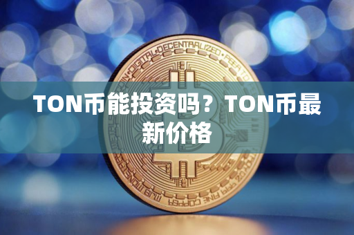 TON币能投资吗？TON币最新价格