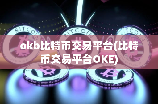 okb比特币交易平台(比特币交易平台OKE)
