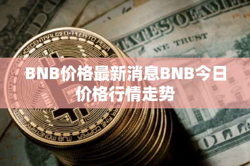 BNB价格最新消息BNB今日价格行情走势