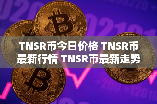 TNSR币今日价格 TNSR币最新行情 TNSR币最新走势