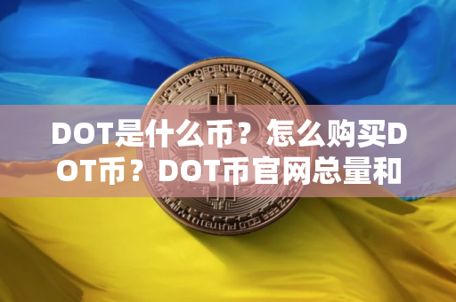 DOT是什么币？怎么购买DOT币？DOT币官网总量和币种概念介绍
