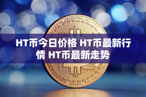 HT币今日价格 HT币最新行情 HT币最新走势