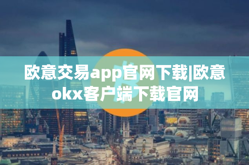 欧意交易app官网下载|欧意okx客户端下载官网