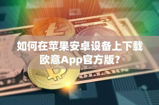 如何在苹果安卓设备上下载欧意App官方版？