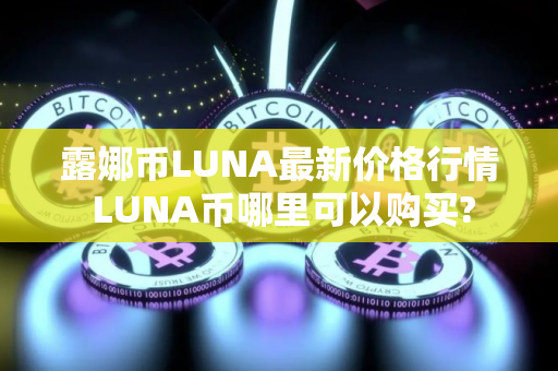 露娜币LUNA最新价格行情 LUNA币哪里可以购买?