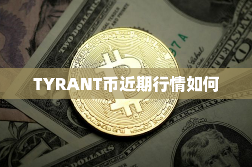 TYRANT币近期行情如何