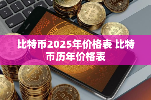比特币2025年价格表 比特币历年价格表