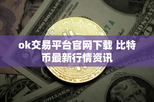 ok交易平台官网下载 比特币最新行情资讯