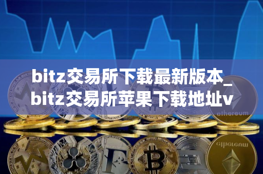 bitz交易所下载最新版本_bitz交易所苹果下载地址v3.4.5