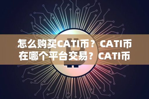怎么购买CATI币？CATI币在哪个平台交易？CATI币购买交易教程