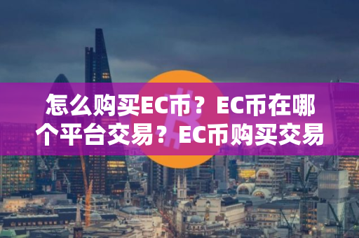 怎么购买EC币？EC币在哪个平台交易？EC币购买交易教程