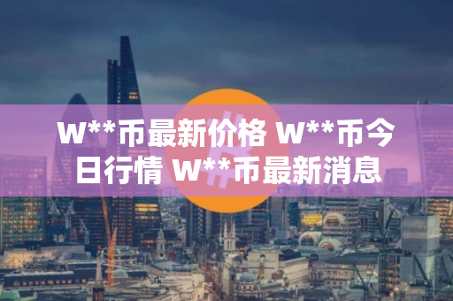 W**币最新价格 W**币今日行情 W**币最新消息