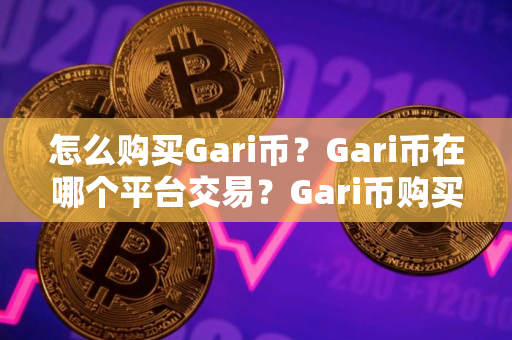 怎么购买Gari币？Gari币在哪个平台交易？Gari币购买交易教程