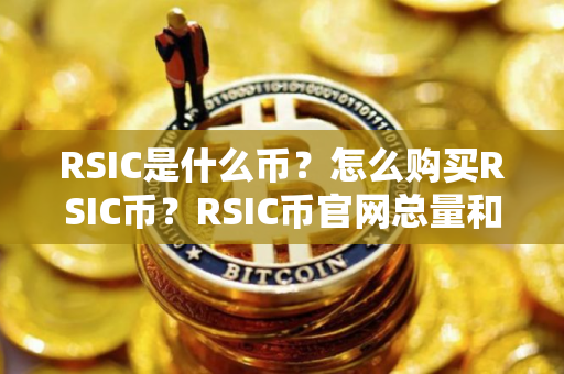 RSIC是什么币？怎么购买RSIC币？RSIC币官网总量和币种概念介绍