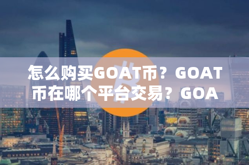 怎么购买GOAT币？GOAT币在哪个平台交易？GOAT币购买交易教程