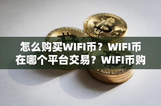 怎么购买WIFI币？WIFI币在哪个平台交易？WIFI币购买交易教程