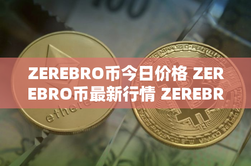 ZEREBRO币今日价格 ZEREBRO币最新行情 ZEREBRO币最新走势