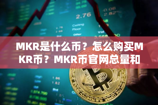 MKR是什么币？怎么购买MKR币？MKR币官网总量和币种概念介绍