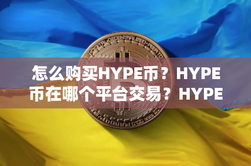 怎么购买HYPE币？HYPE币在哪个平台交易？HYPE币购买交易教程