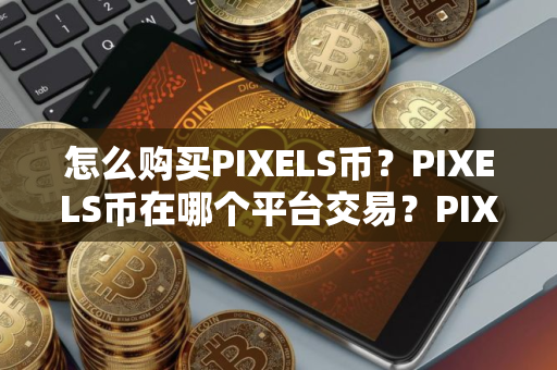 怎么购买PIXELS币？PIXELS币在哪个平台交易？PIXELS币购买交易教程