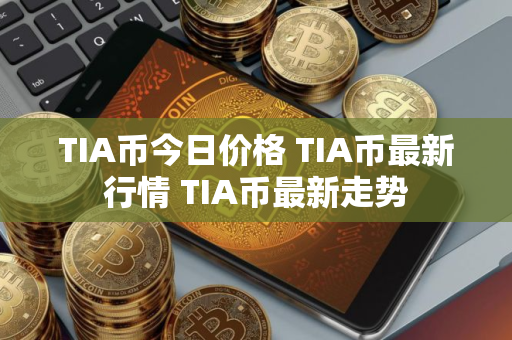 TIA币今日价格 TIA币最新行情 TIA币最新走势