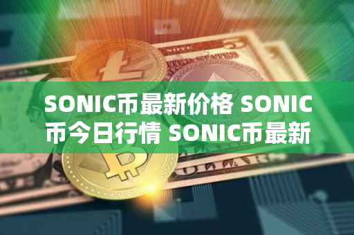 SONIC币最新价格 SONIC币今日行情 SONIC币最新消息