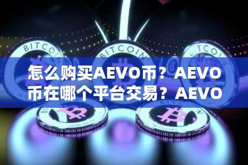 怎么购买AEVO币？AEVO币在哪个平台交易？AEVO币购买交易教程