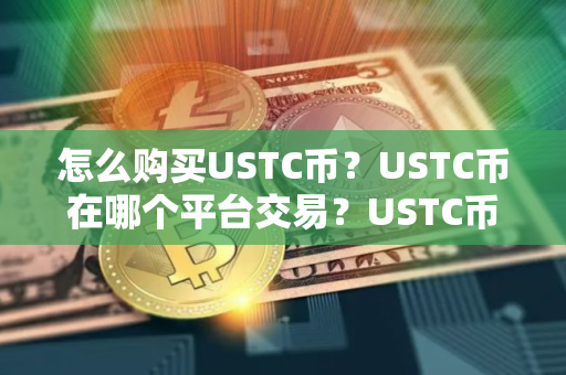 怎么购买USTC币？USTC币在哪个平台交易？USTC币购买交易教程
