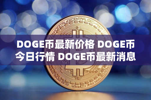 DOGE币最新价格 DOGE币今日行情 DOGE币最新消息