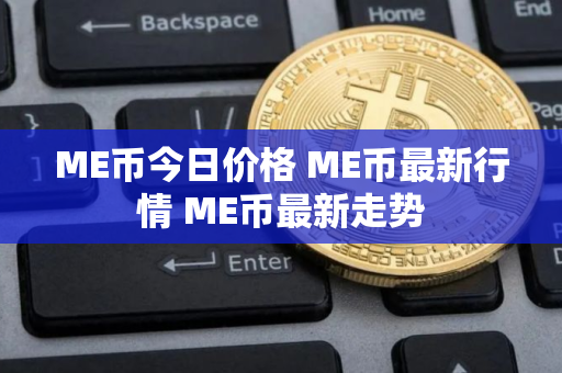 ME币今日价格 ME币最新行情 ME币最新走势