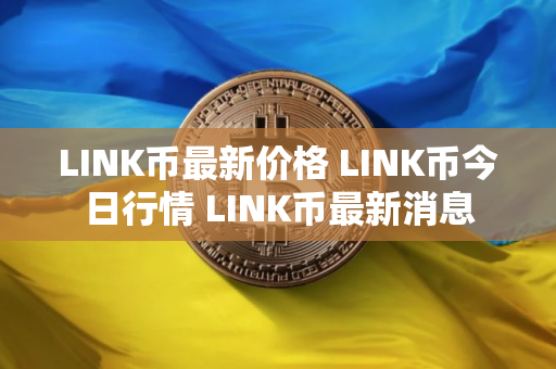 LINK币最新价格 LINK币今日行情 LINK币最新消息