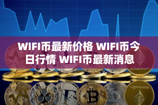 WIFI币最新价格 WIFI币今日行情 WIFI币最新消息