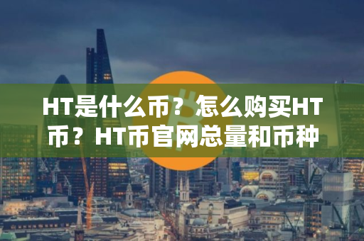HT是什么币？怎么购买HT币？HT币官网总量和币种概念介绍