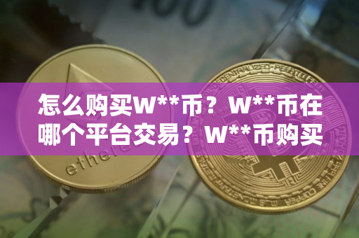 怎么购买W**币？W**币在哪个平台交易？W**币购买交易教程