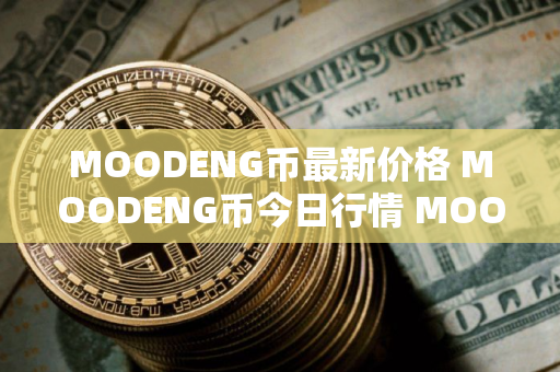 MOODENG币最新价格 MOODENG币今日行情 MOODENG币最新消息