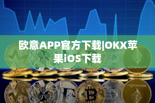欧意APP官方下载|OKX苹果iOS下载