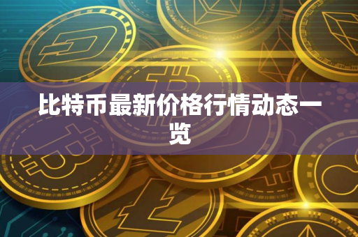 比特币最新价格行情动态一览