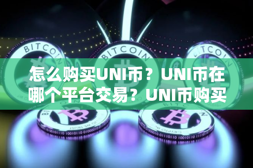 怎么购买UNI币？UNI币在哪个平台交易？UNI币购买交易教程