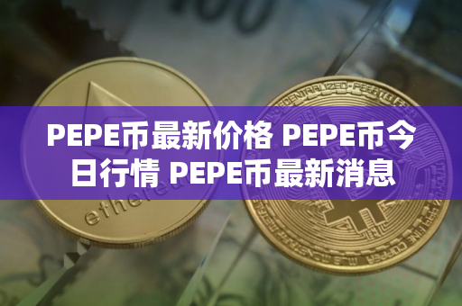 PEPE币最新价格 PEPE币今日行情 PEPE币最新消息