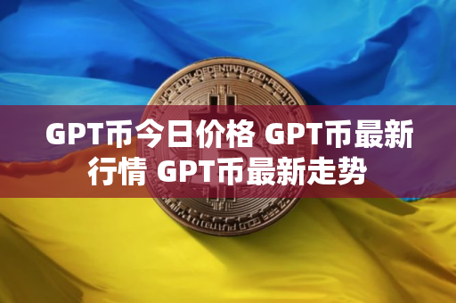 GPT币今日价格 GPT币最新行情 GPT币最新走势