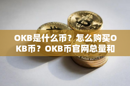 OKB是什么币？怎么购买OKB币？OKB币官网总量和币种概念介绍