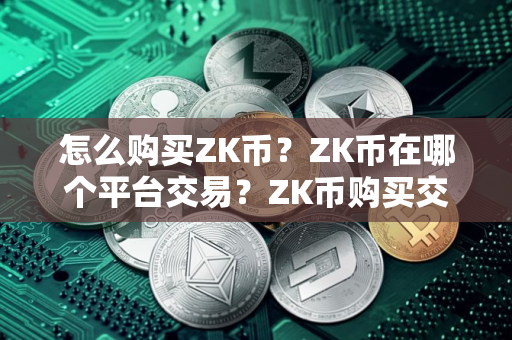 怎么购买ZK币？ZK币在哪个平台交易？ZK币购买交易教程