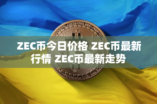ZEC币今日价格 ZEC币最新行情 ZEC币最新走势