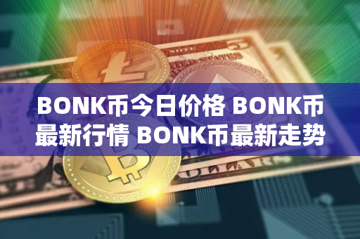 BONK币今日价格 BONK币最新行情 BONK币最新走势