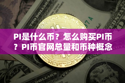PI是什么币？怎么购买PI币？PI币官网总量和币种概念介绍